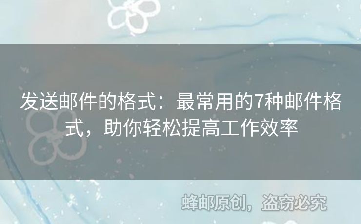 發(fā)送郵件的格式：最常用的7種郵件格式，助你輕松提高工作效率