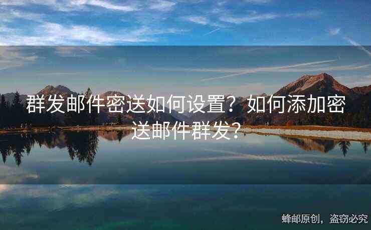 群發(fā)郵件密送如何設(shè)置？如何添加密送郵件群發(fā)？