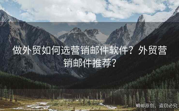 做外貿(mào)如何選營銷郵件軟件？外貿(mào)營銷郵件推薦？