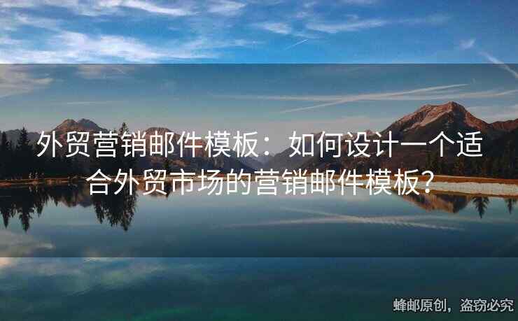 外貿(mào)營銷郵件模板：如何設(shè)計一個適合外貿(mào)市場的營銷郵件模板？