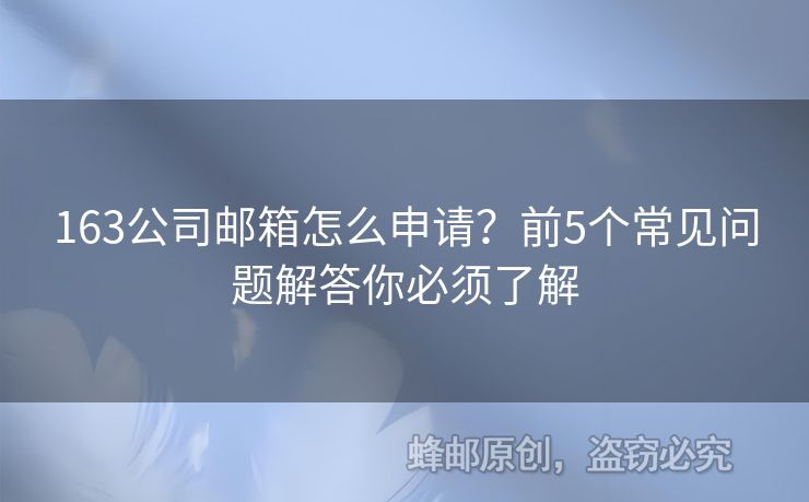 163公司郵箱怎么申請(qǐng)？前5個(gè)常見問題解答你必須了解