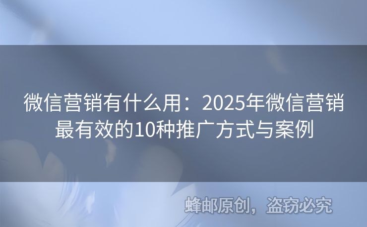 微信營(yíng)銷有什么用：2025年微信營(yíng)銷最有效的10種推廣方式與案例