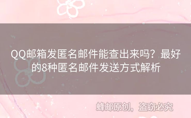 QQ郵箱發(fā)匿名郵件能查出來(lái)嗎？最好的8種匿名郵件發(fā)送方式解析