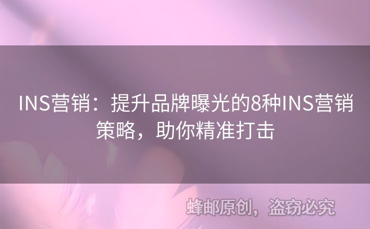 INS營(yíng)銷：提升品牌曝光的8種INS營(yíng)銷策略，助你精準(zhǔn)打擊