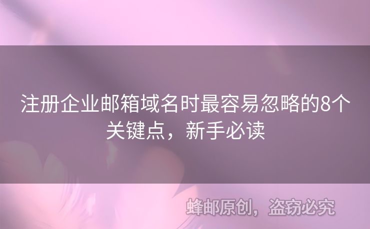 注冊(cè)企業(yè)郵箱域名時(shí)最容易忽略的8個(gè)關(guān)鍵點(diǎn)，新手必讀