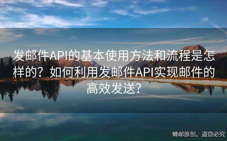 發(fā)郵件API的基本使用方法和流程是怎樣的？如何利用發(fā)郵件API實現(xiàn)郵件的高效發(fā)送？