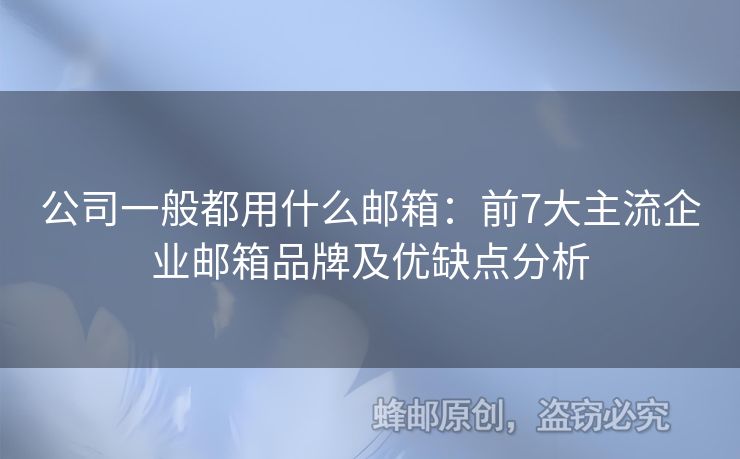 公司一般都用什么郵箱：前7大主流企業(yè)郵箱品牌及優(yōu)缺點(diǎn)分析