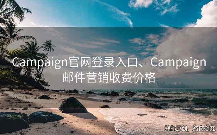 Campaign官網(wǎng)登錄入口、Campaign郵件營銷收費價格
