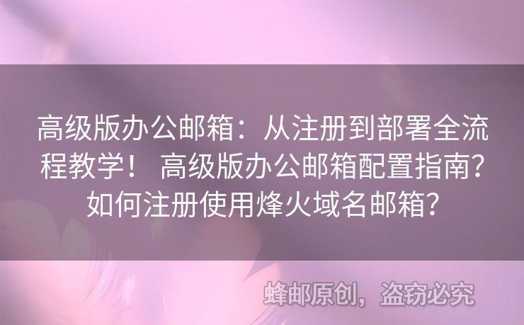 高級版辦公郵箱：從注冊到部署全流程教學！ 高級版辦公郵箱配置指南？如何注冊使用烽火域名郵箱？