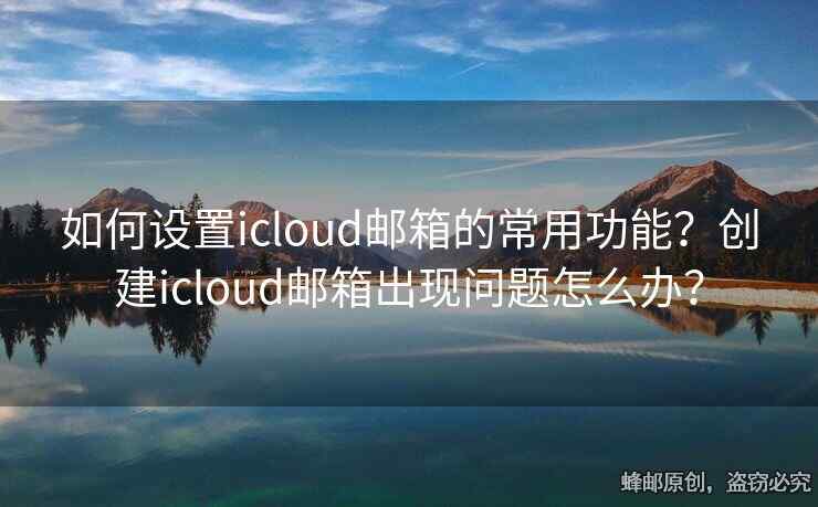 如何設(shè)置icloud郵箱的常用功能？創(chuàng)建icloud郵箱出現(xiàn)問題怎么辦？