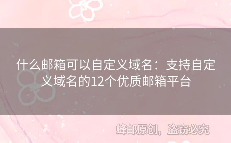 什么郵箱可以自定義域名：支持自定義域名的12個(gè)優(yōu)質(zhì)郵箱平臺(tái)