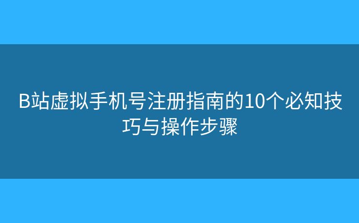 B站虛擬手機(jī)號注冊指南的10個(gè)必知技巧與操作步驟