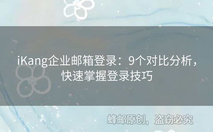 iKang企業(yè)郵箱登錄：9個對比分析，快速掌握登錄技巧