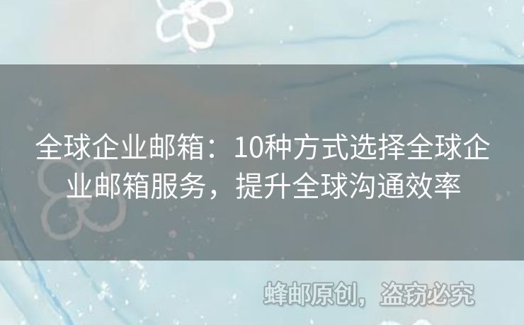 全球企業(yè)郵箱：10種方式選擇全球企業(yè)郵箱服務，提升全球溝通效率
