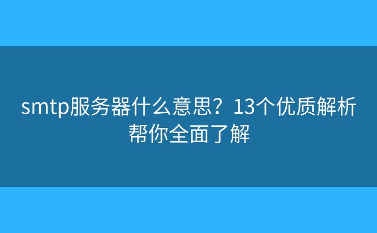 smtp服務(wù)器什么意思？13個優(yōu)質(zhì)解析幫你全面了解
