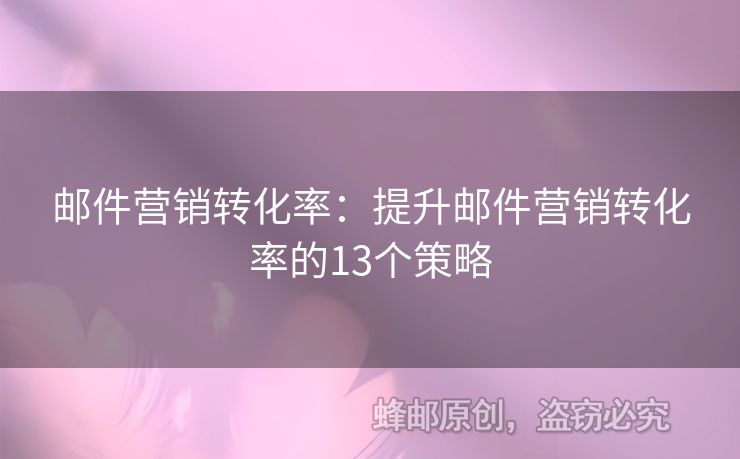 郵件營銷轉(zhuǎn)化率：提升郵件營銷轉(zhuǎn)化率的13個策略
