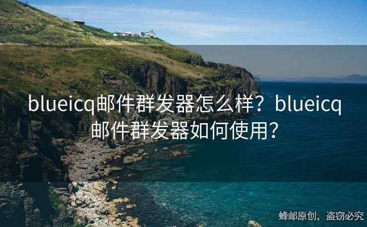 blueicq郵件群發(fā)器怎么樣？blueicq郵件群發(fā)器如何使用？
