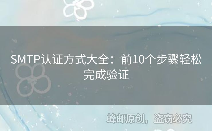 SMTP認(rèn)證方式大全：前10個(gè)步驟輕松完成驗(yàn)證