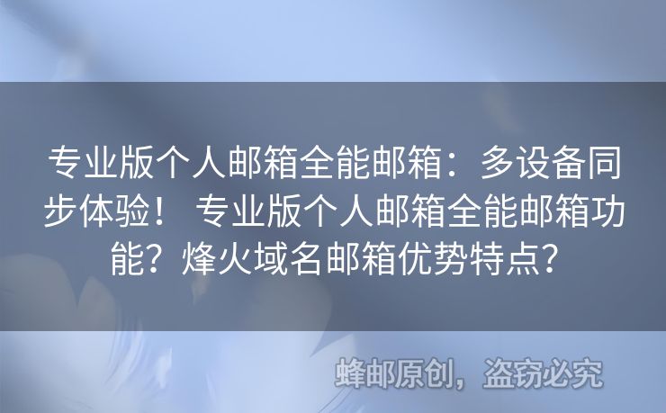 專業(yè)版?zhèn)€人郵箱全能郵箱：多設(shè)備同步體驗(yàn)！ 專業(yè)版?zhèn)€人郵箱全能郵箱功能？烽火域名郵箱優(yōu)勢特點(diǎn)？