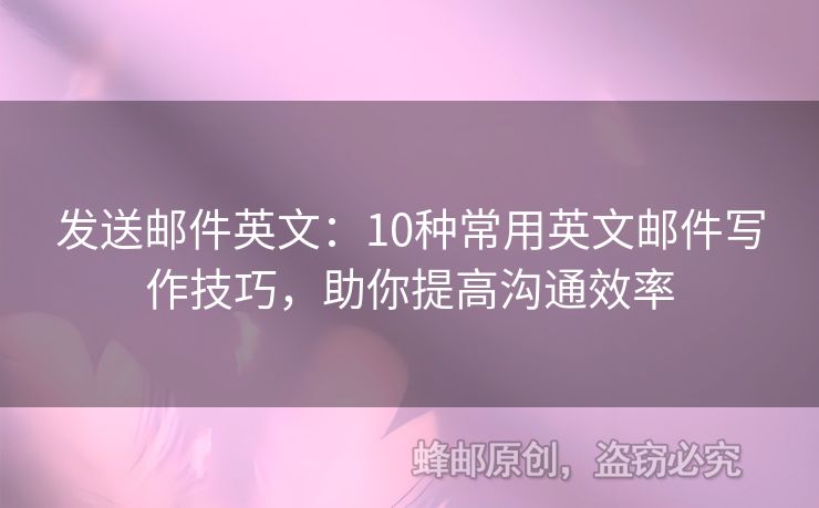 發(fā)送郵件英文：10種常用英文郵件寫作技巧，助你提高溝通效率