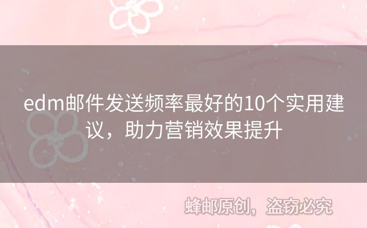 edm郵件發(fā)送頻率最好的10個(gè)實(shí)用建議，助力營銷效果提升