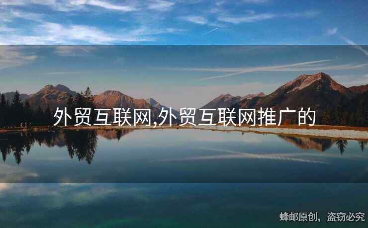 外貿(mào)互聯(lián)網(wǎng),外貿(mào)互聯(lián)網(wǎng)推廣的