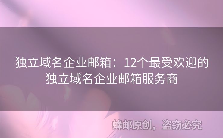 獨(dú)立域名企業(yè)郵箱：12個(gè)最受歡迎的獨(dú)立域名企業(yè)郵箱服務(wù)商