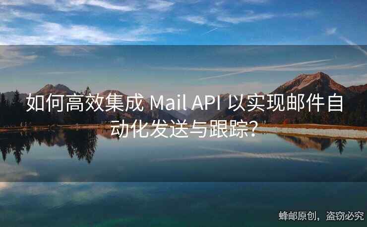 如何高效集成 Mail API 以實(shí)現(xiàn)郵件自動(dòng)化發(fā)送與跟蹤？