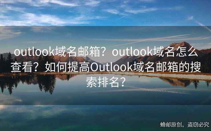 outlook域名郵箱？outlook域名怎么查看？如何提高Outlook域名郵箱的搜索排名？