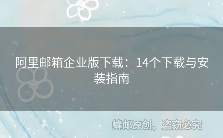 阿里郵箱企業(yè)版下載：14個下載與安裝指南
