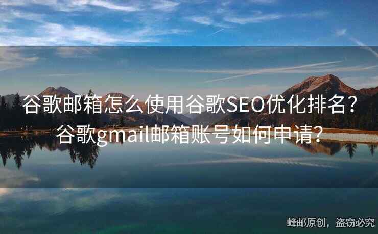 谷歌郵箱怎么使用谷歌SEO優(yōu)化排名？谷歌gmail郵箱賬號如何申請？