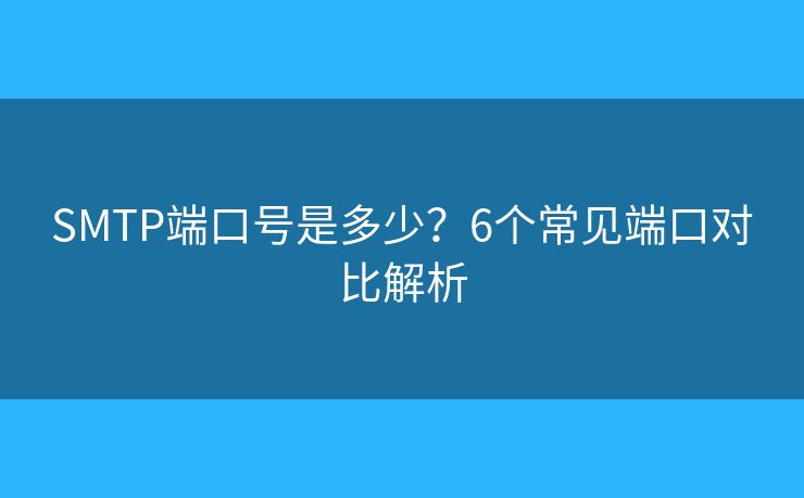 SMTP端口號是多少？6個常見端口對比解析