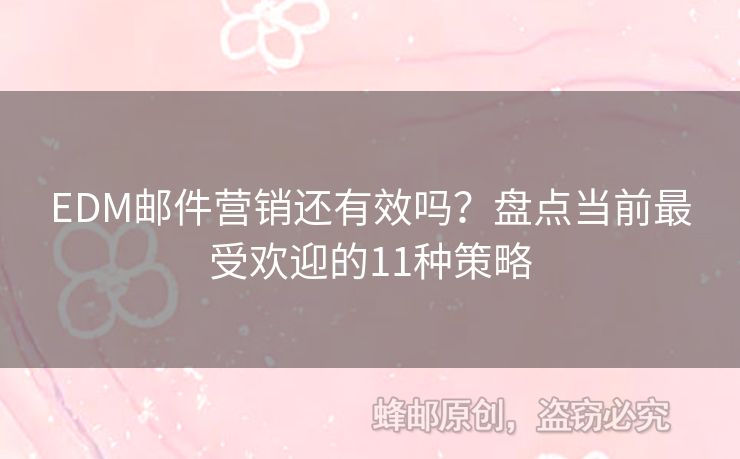 EDM郵件營銷還有效嗎？盤點(diǎn)當(dāng)前最受歡迎的11種策略