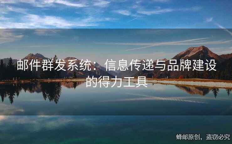 郵件群發(fā)系統(tǒng)：信息傳遞與品牌建設(shè)的得力工具