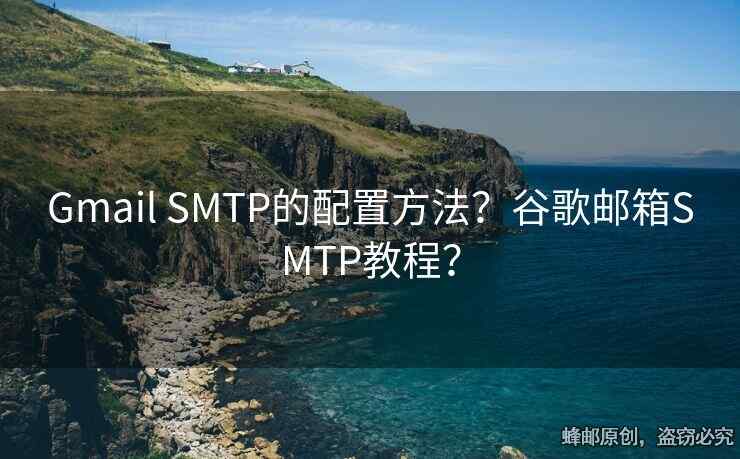 Gmail SMTP的配置方法？谷歌郵箱SMTP教程？