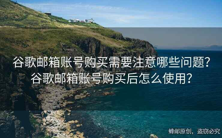 谷歌郵箱賬號(hào)購買需要注意哪些問題？谷歌郵箱賬號(hào)購買后怎么使用？