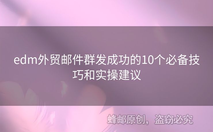 edm外貿郵件群發(fā)成功的10個必備技巧和實操建議