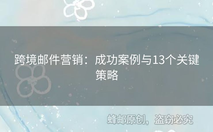 跨境郵件營(yíng)銷：成功案例與13個(gè)關(guān)鍵策略