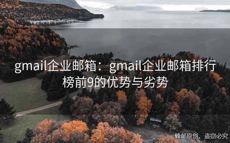 gmail企業(yè)郵箱：gmail企業(yè)郵箱排行榜前9的優(yōu)勢與劣勢