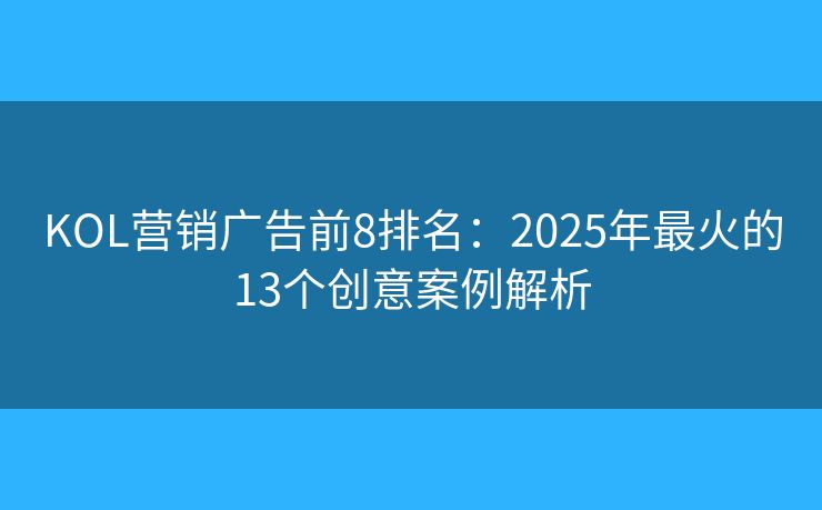 KOL營銷廣告前8排名:2025年最火的13個創(chuàng)意案例解析 KOL營銷廣告前8排名:2025年最火的13個創(chuàng)意案例解析