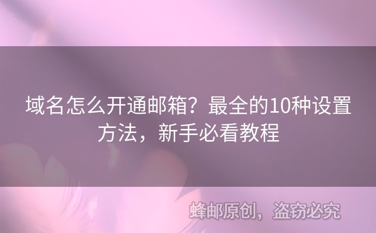 域名怎么開通郵箱？最全的10種設(shè)置方法，新手必看教程