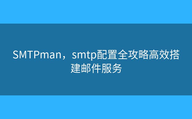 SMTPman，smtp配置全攻略高效搭建郵件服務(wù)