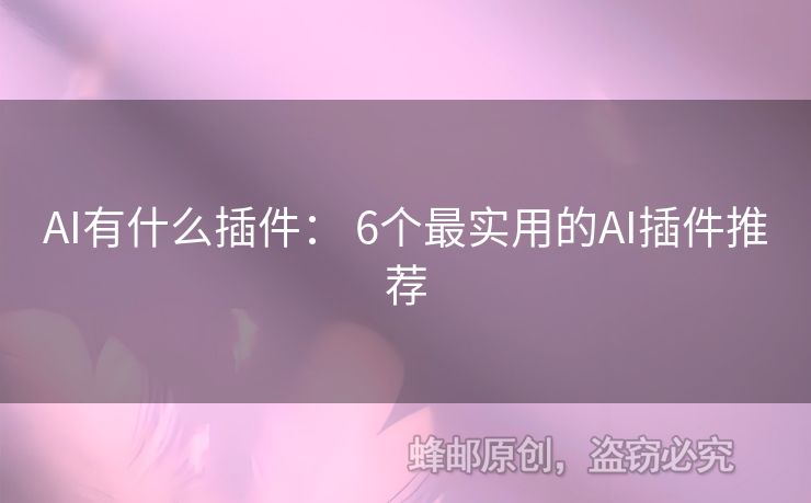 AI有什么插件： 6個最實用的AI插件推薦