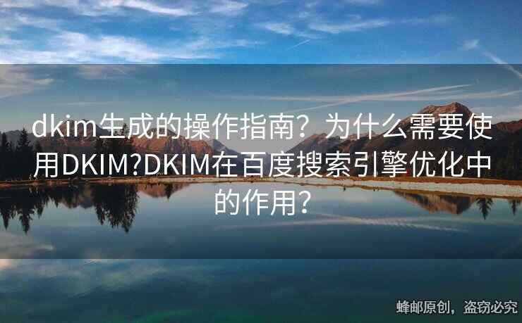 dkim生成的操作指南？為什么需要使用DKIM?DKIM在百度搜索引擎優(yōu)化中的作用？