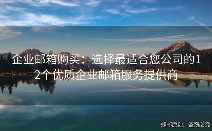企業(yè)郵箱購買：選擇最適合您公司的12個(gè)優(yōu)質(zhì)企業(yè)郵箱服務(wù)提供商
