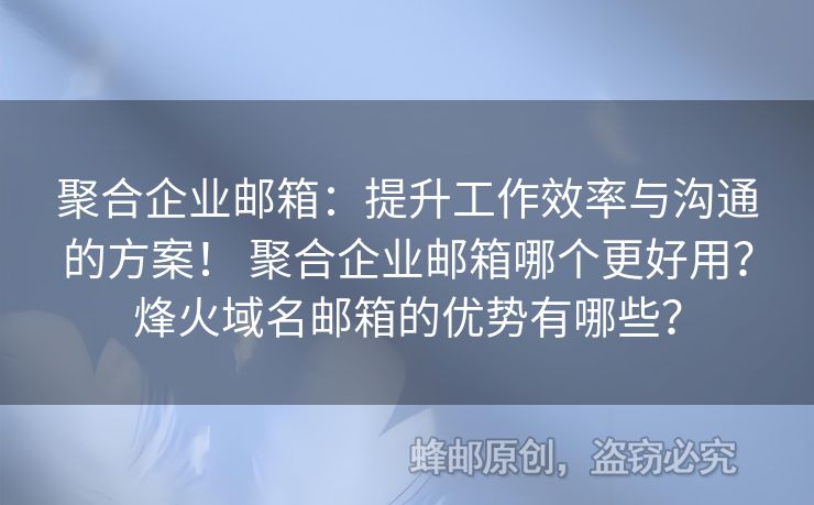 聚合企業(yè)郵箱：提升工作效率與溝通的方案！ 聚合企業(yè)郵箱哪個更好用？烽火域名郵箱的優(yōu)勢有哪些？