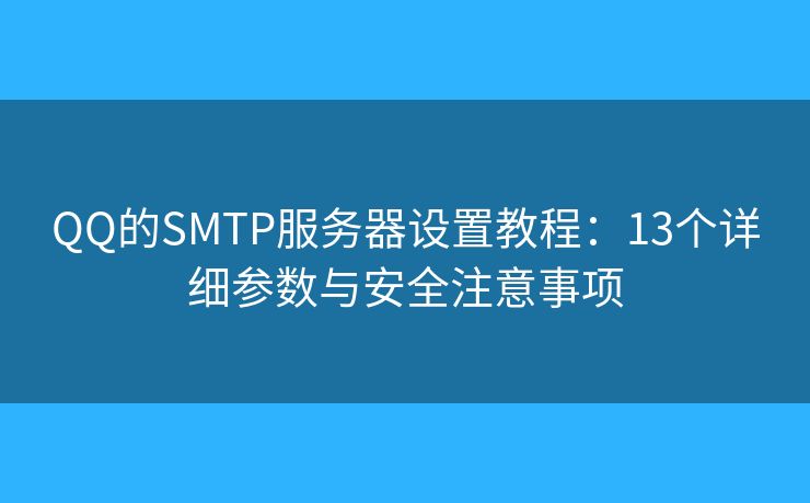 QQ的SMTP服務(wù)器設(shè)置教程：13個(gè)詳細(xì)參數(shù)與安全注意事項(xiàng)