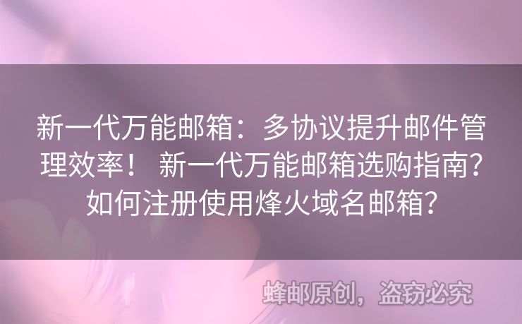 新一代萬能郵箱：多協(xié)議提升郵件管理效率！ 新一代萬能郵箱選購指南？如何注冊使用烽火域名郵箱？