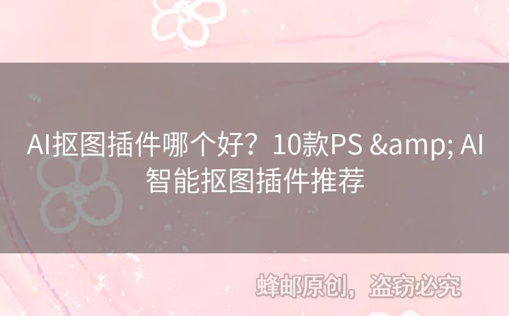 AI摳圖插件哪個(gè)好？10款PS & AI智能摳圖插件推薦