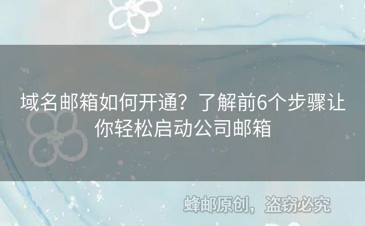 域名郵箱如何開通？了解前6個(gè)步驟讓你輕松啟動(dòng)公司郵箱